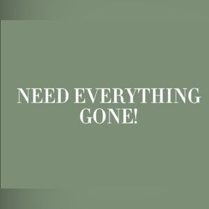 NEED EVERYTHING GONE!